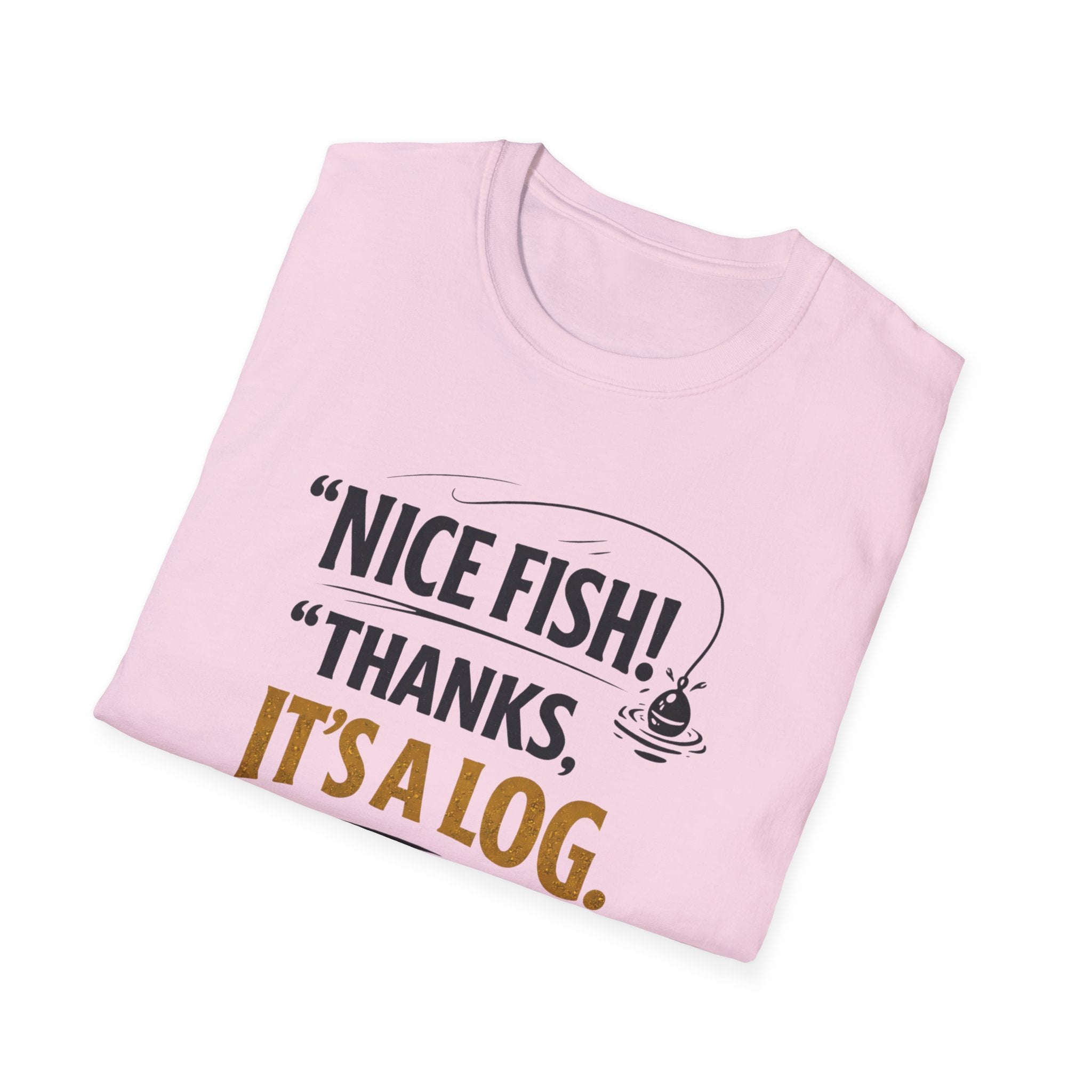 Nice Fish! Thanks, It's A Log  T-Shirt