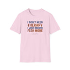 I Don't Need Therapy I Just Need To Fish More T-Shirt