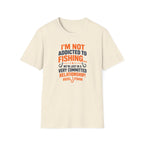 I'm Not Addicted To Fishing  T-Shirt