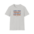 I Don't Need Therapy I Just Need To Fish More T-Shirt