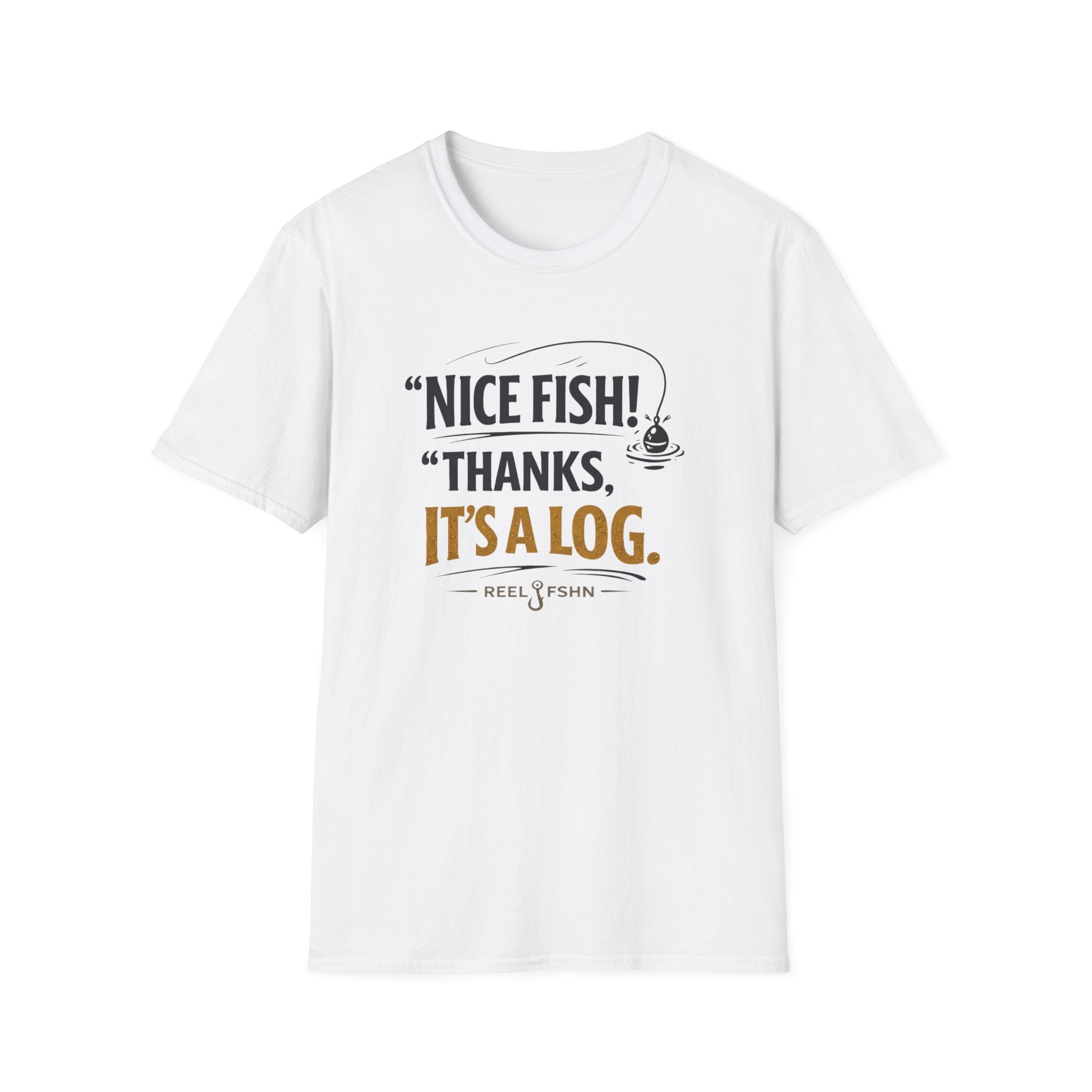 Nice Fish! Thanks, It's A Log  T-Shirt