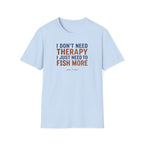 I Don't Need Therapy I Just Need To Fish More T-Shirt