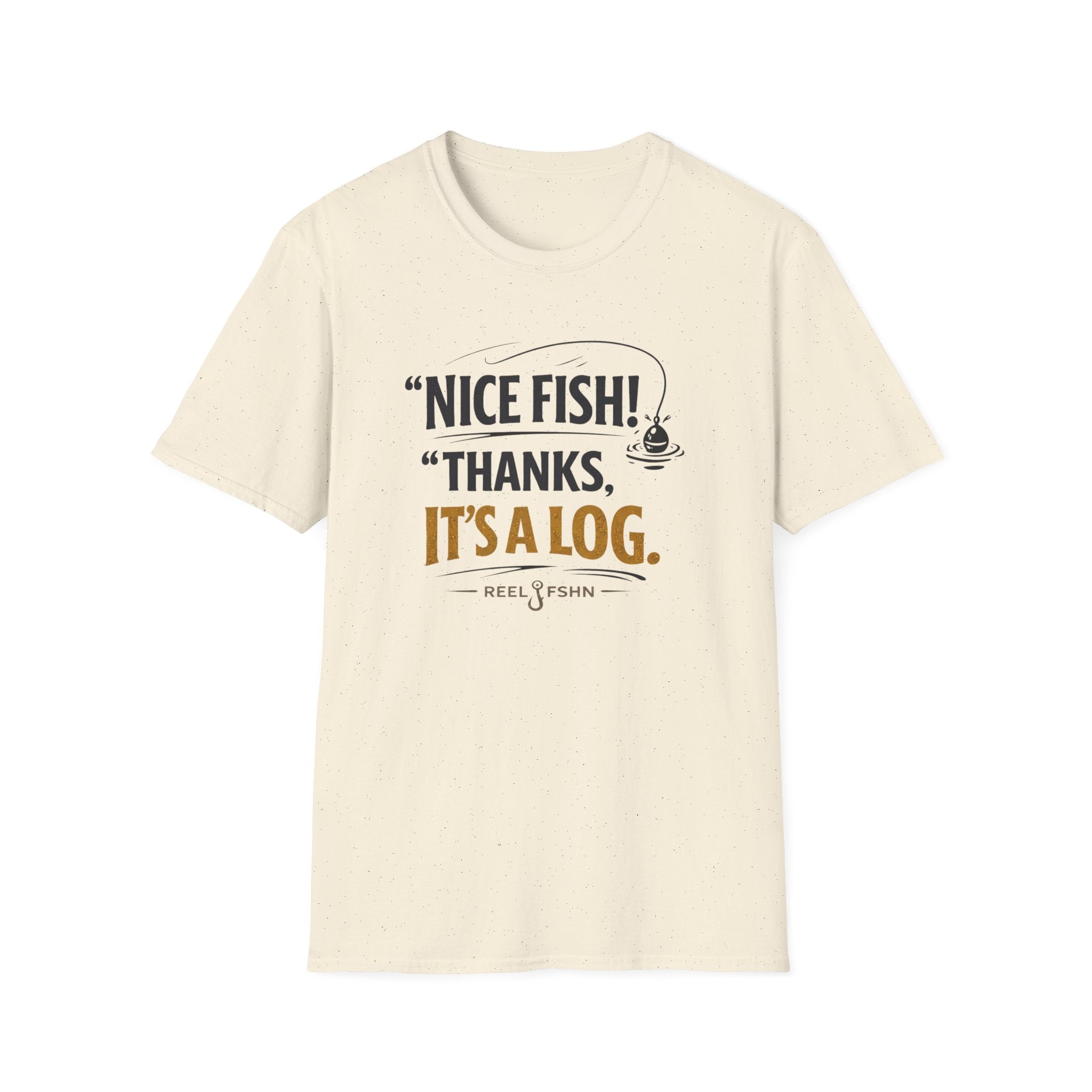 Nice Fish! Thanks, It's A Log  T-Shirt
