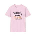 Nice Fish! Thanks, It's A Log  T-Shirt