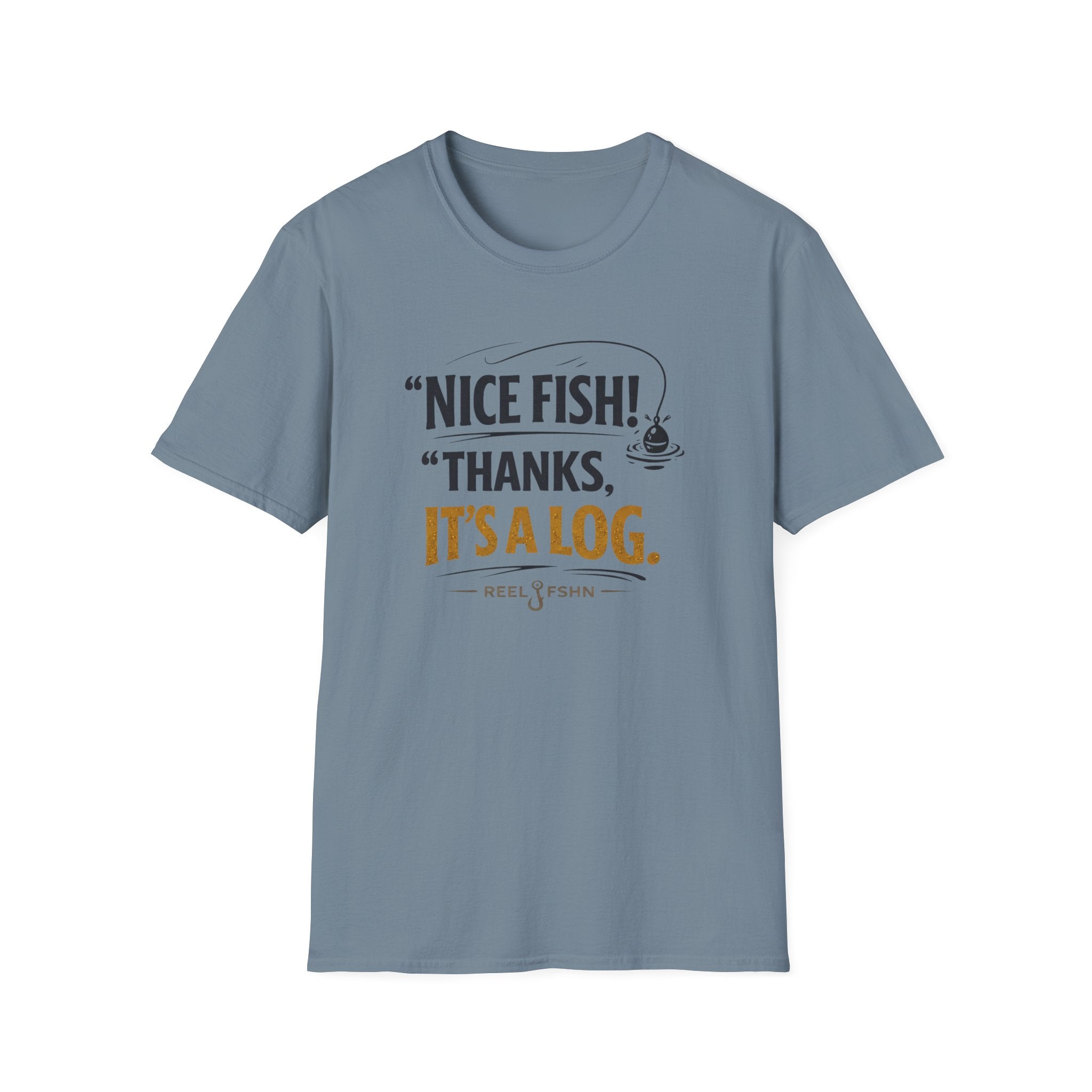 Nice Fish! Thanks, It's A Log  T-Shirt