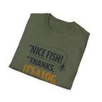 Nice Fish! Thanks, It's A Log  T-Shirt