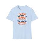 I'm Not Addicted To Fishing  T-Shirt