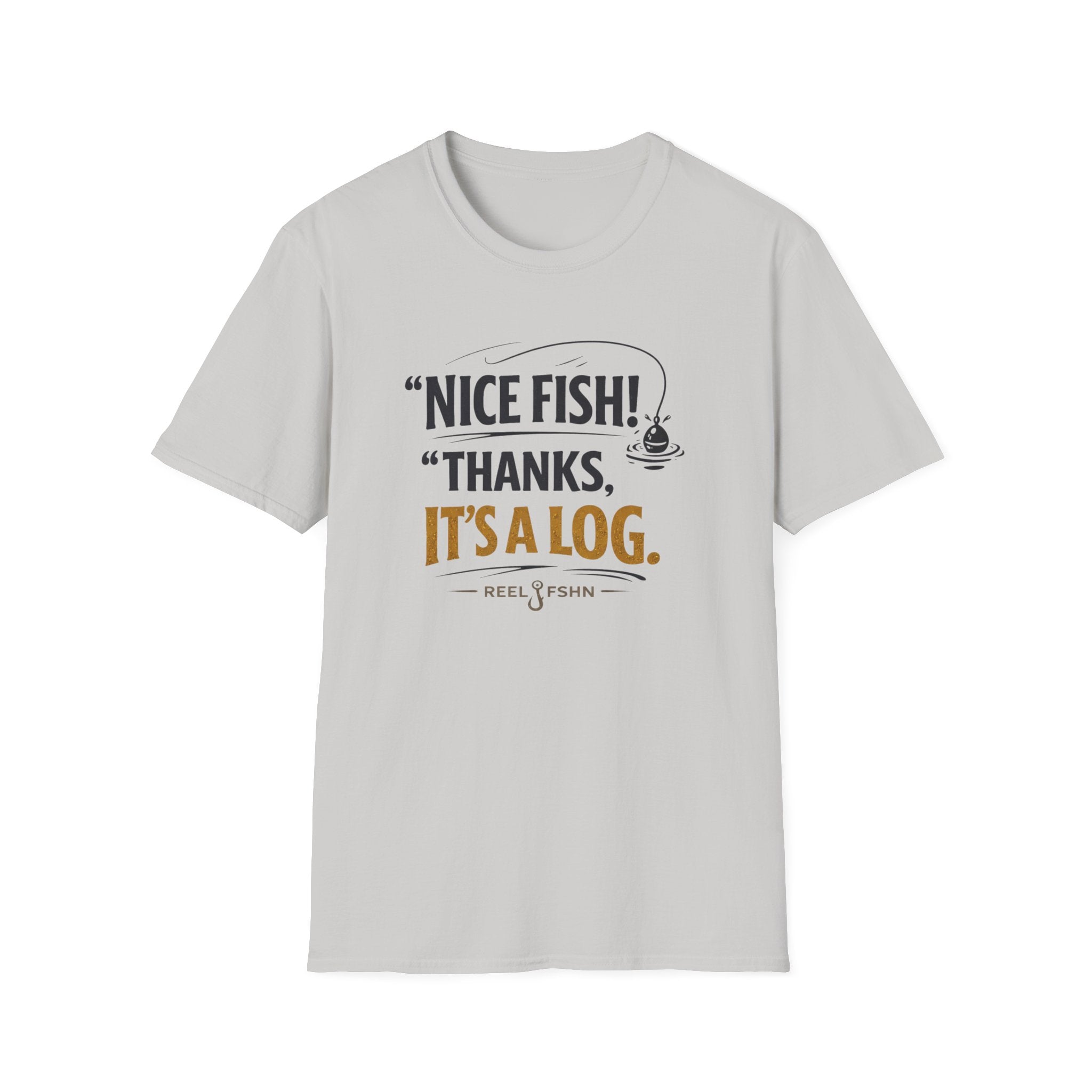 Nice Fish! Thanks, It's A Log  T-Shirt