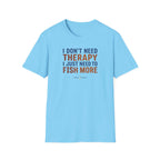 I Don't Need Therapy I Just Need To Fish More T-Shirt