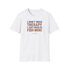I Don't Need Therapy I Just Need To Fish More T-Shirt