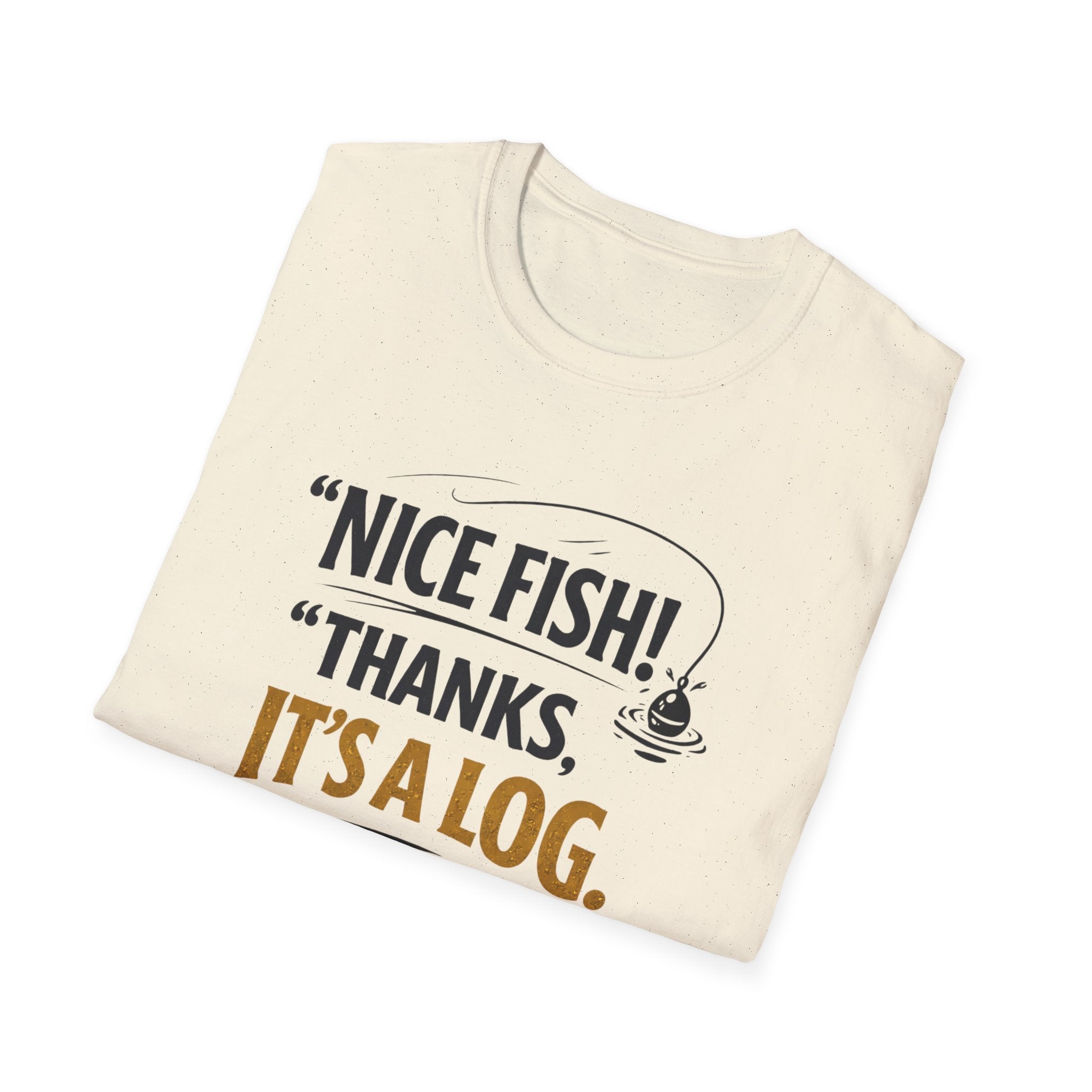 Nice Fish! Thanks, It's A Log  T-Shirt