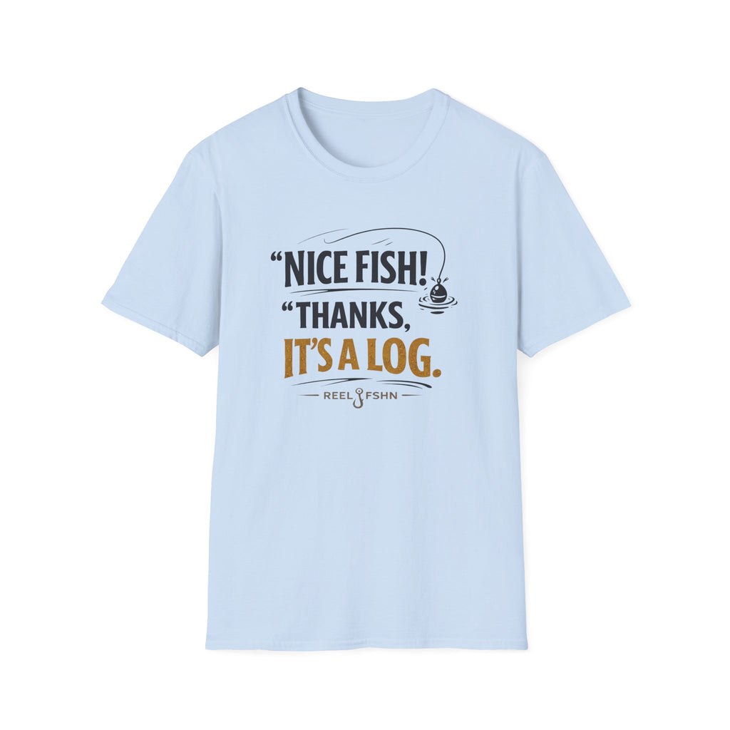 Nice Fish! Thanks, It's A Log  T-Shirt