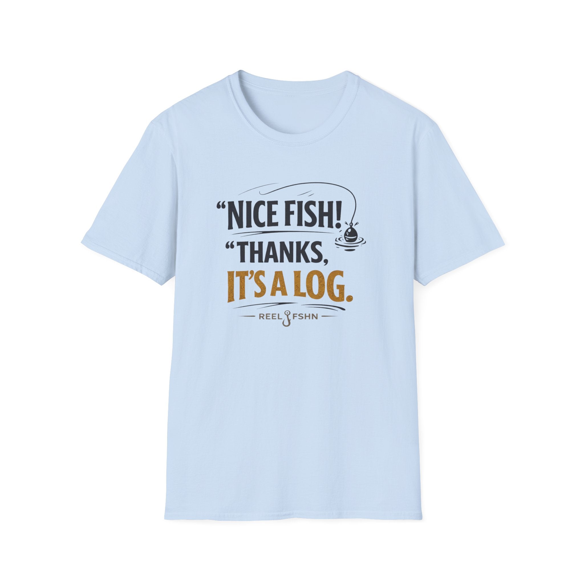 Nice Fish! Thanks, It's A Log  T-Shirt