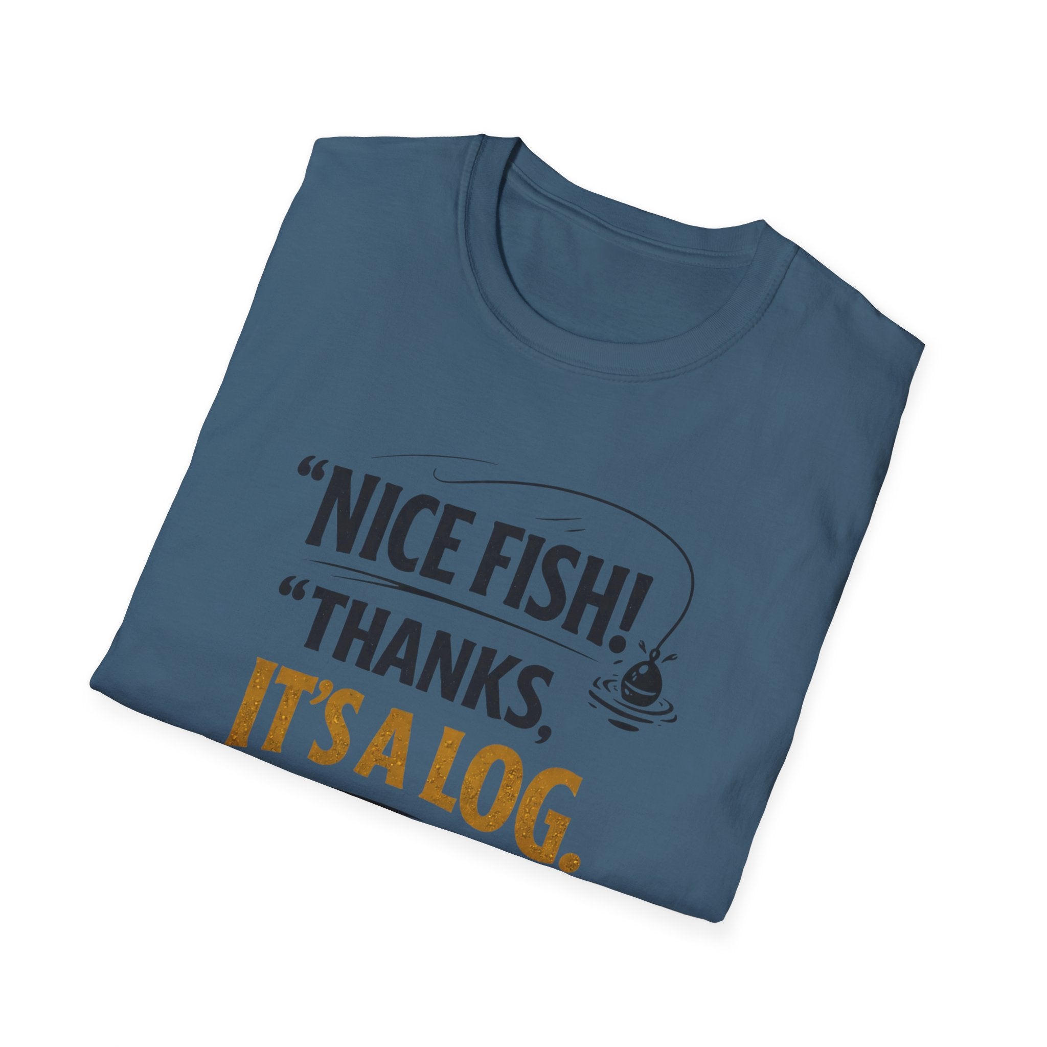 Nice Fish! Thanks, It's A Log  T-Shirt