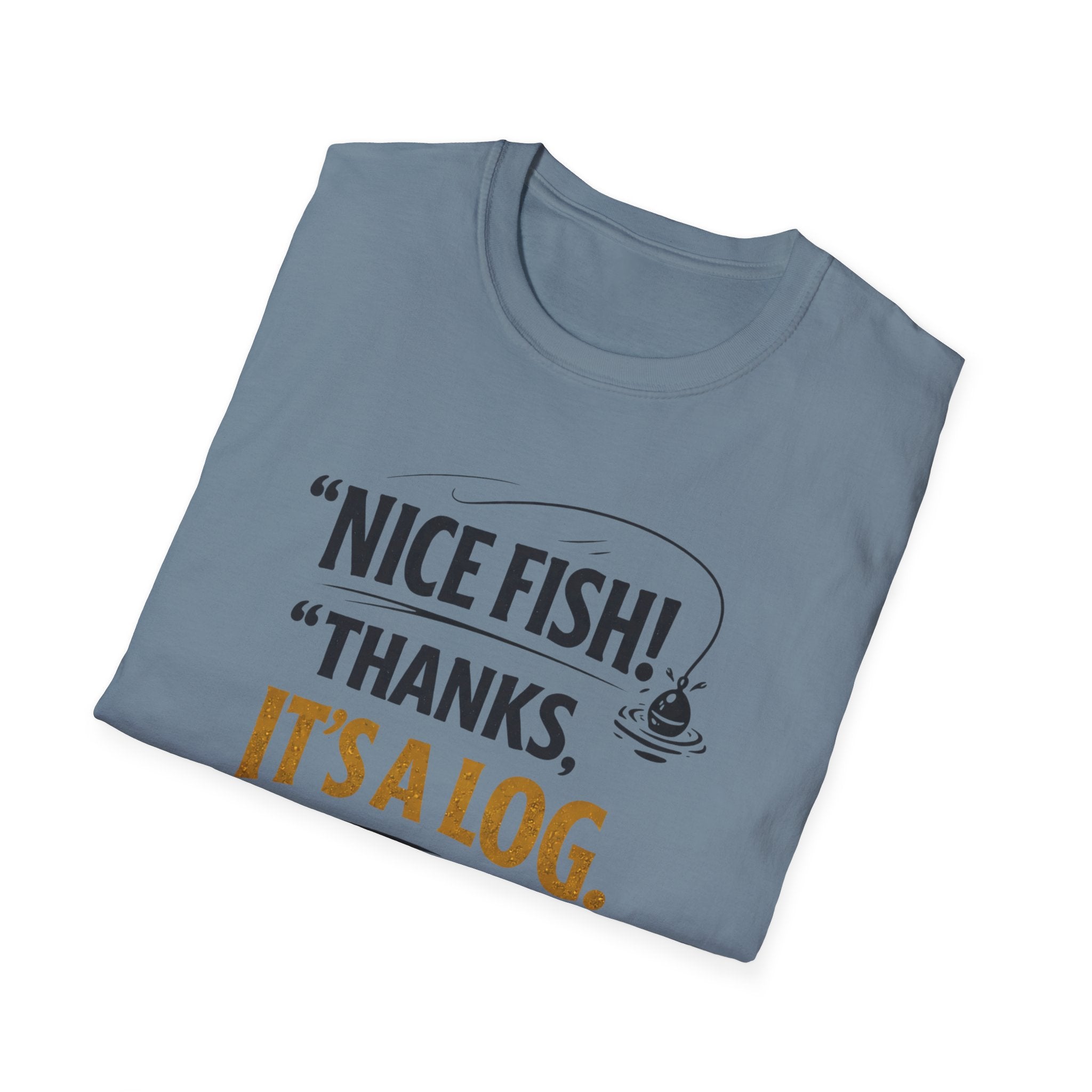 Nice Fish! Thanks, It's A Log  T-Shirt