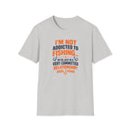 I'm Not Addicted To Fishing  T-Shirt