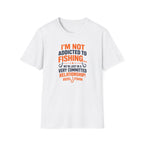 I'm Not Addicted To Fishing  T-Shirt